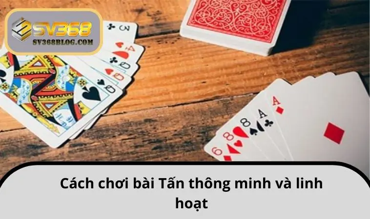 Cách chơi bài Tấn thông minh và linh hoạt