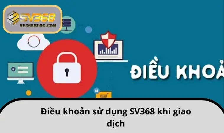 Điều khoản sử dụng SV368 khi giao dịch